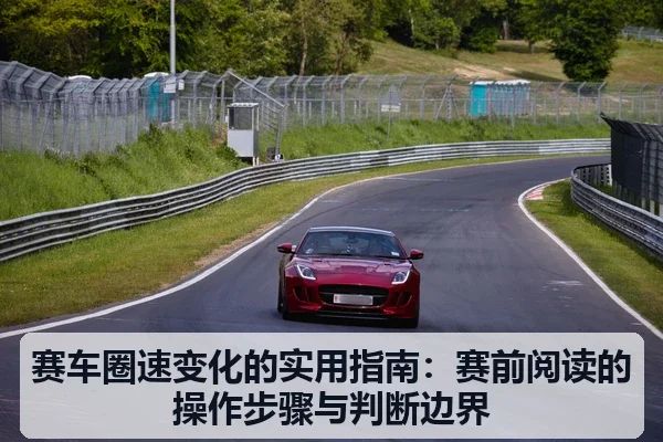 赛车圈速变化的实用指南：赛前阅读的操作步骤与判断边界